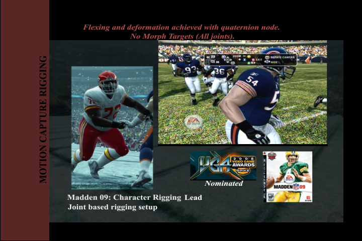 Madden 09: lead rigging. Finished muscle flexing applied, just as in NFL Tour, and working in the Madden engine prior to my departure to Lucasfilm, Ltd.
